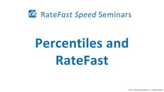 © 2017, Alchemy Logic Systems, Inc., All rights reserved.
RateFast Speed Seminars
Percentiles and
RateFast
 