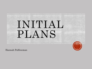 INITIAL
PLANS
Hannah Palfreeman
 
