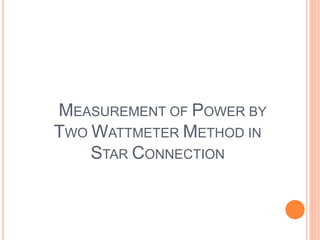 MEASUREMENT OF POWER BY
TWO WATTMETER METHOD IN
STAR CONNECTION
 