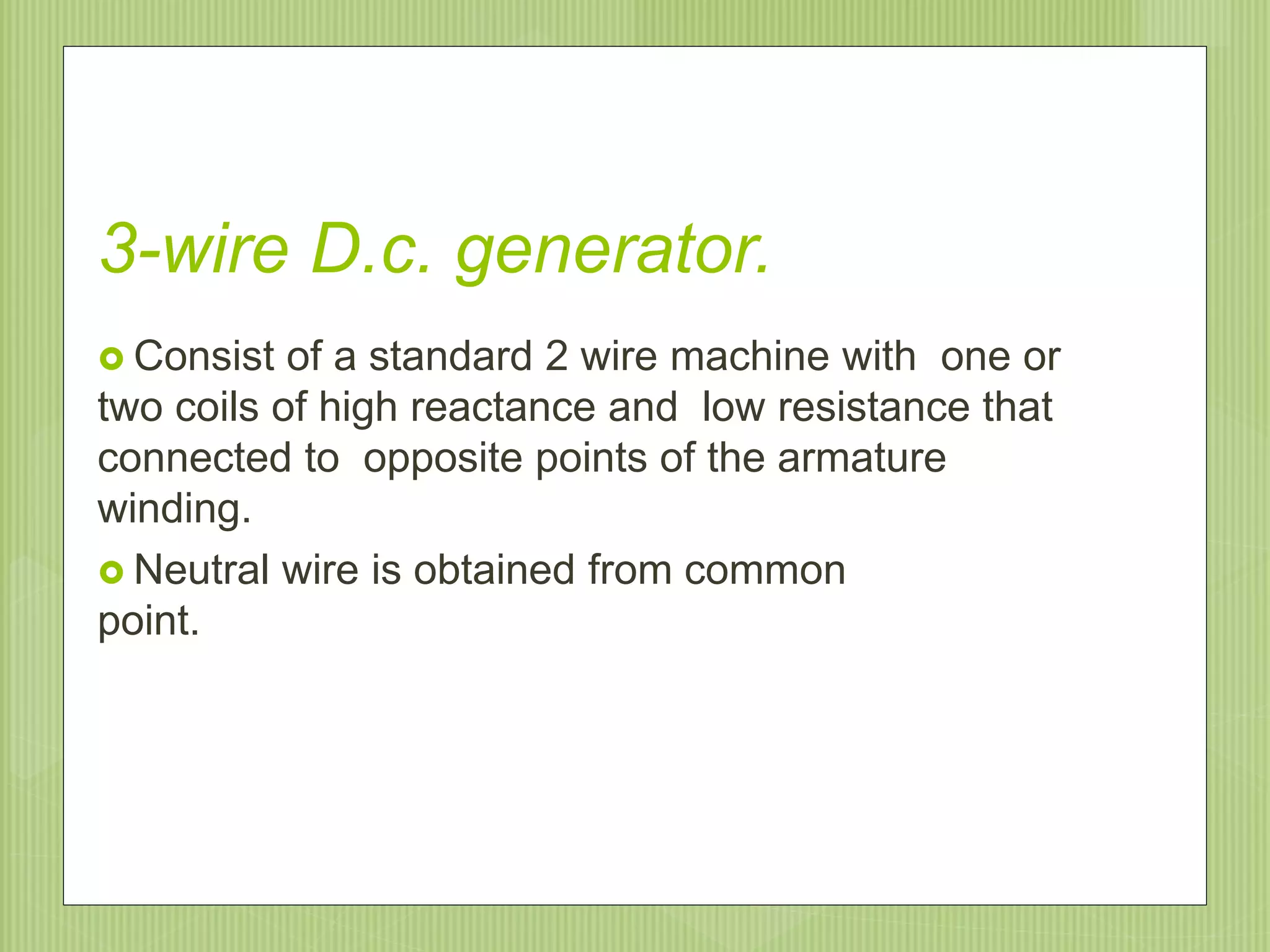 3-wire D.c. generator.
 Consist of a standard 2 wire machine with one or
two coils of high reactance and low resistance that
connected to opposite points of the armature
winding.
 Neutral wire is obtained from common
point.
9/20/201532
 