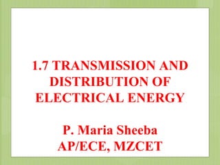 1.7 TRANSMISSION AND
DISTRIBUTION OF
ELECTRICAL ENERGY
P. Maria Sheeba
AP/ECE, MZCET
 