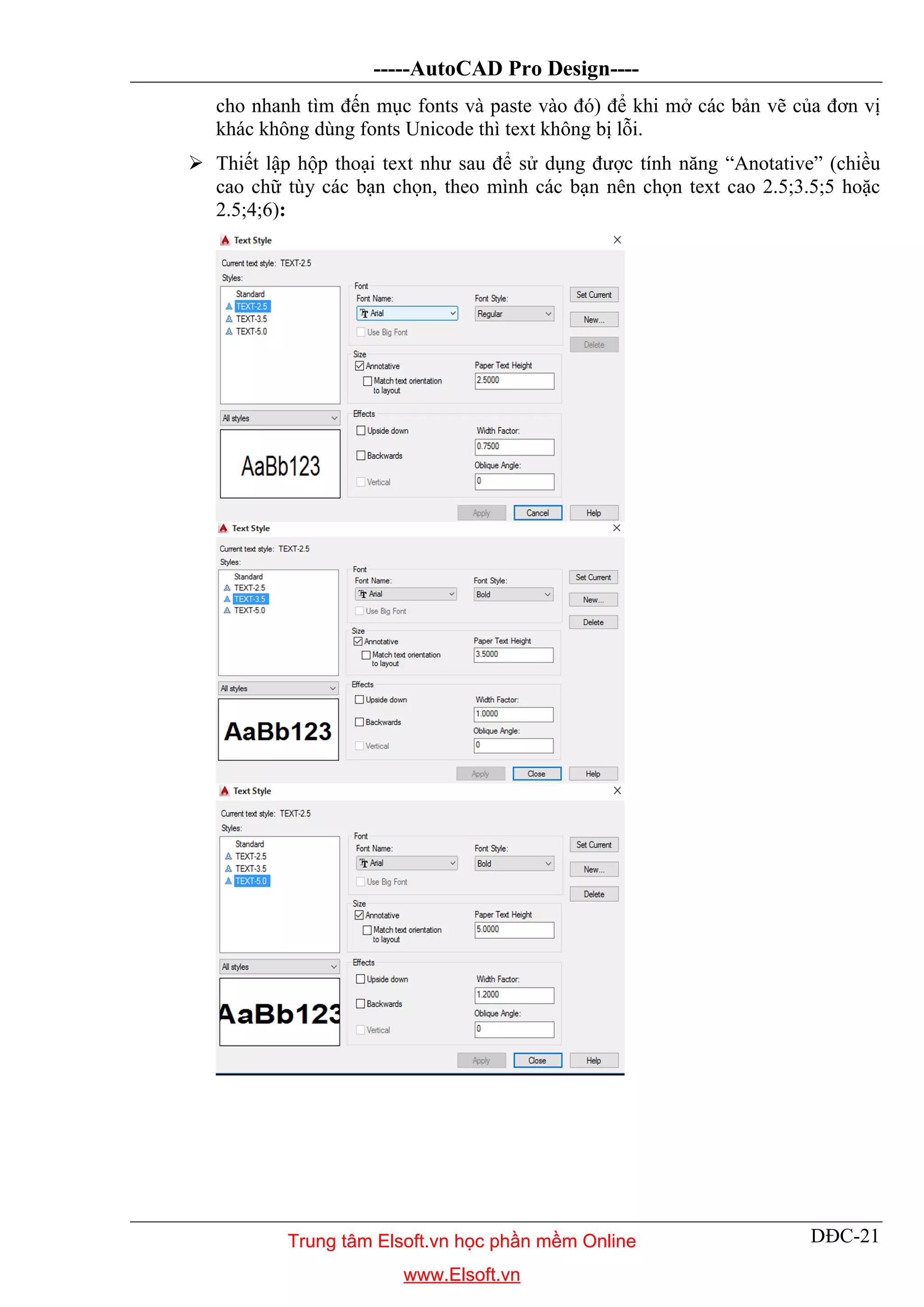 -----AutoCAD Pro Design----
DĐC-21
cho nhanh tìm đến mục fonts và paste vào đó) để khi mở các bản vẽ của đơn vị
khác không dùng fonts Unicode thì text không bị lỗi.
 Thiết lập hộp thoại text như sau để sử dụng được tính năng “Anotative” (chiều
cao chữ tùy các bạn chọn, theo mình các bạn nên chọn text cao 2.5;3.5;5 hoặc
2.5;4;6):
Trung tâm Elsoft.vn học phần mềm Online
www.Elsoft.vn
 