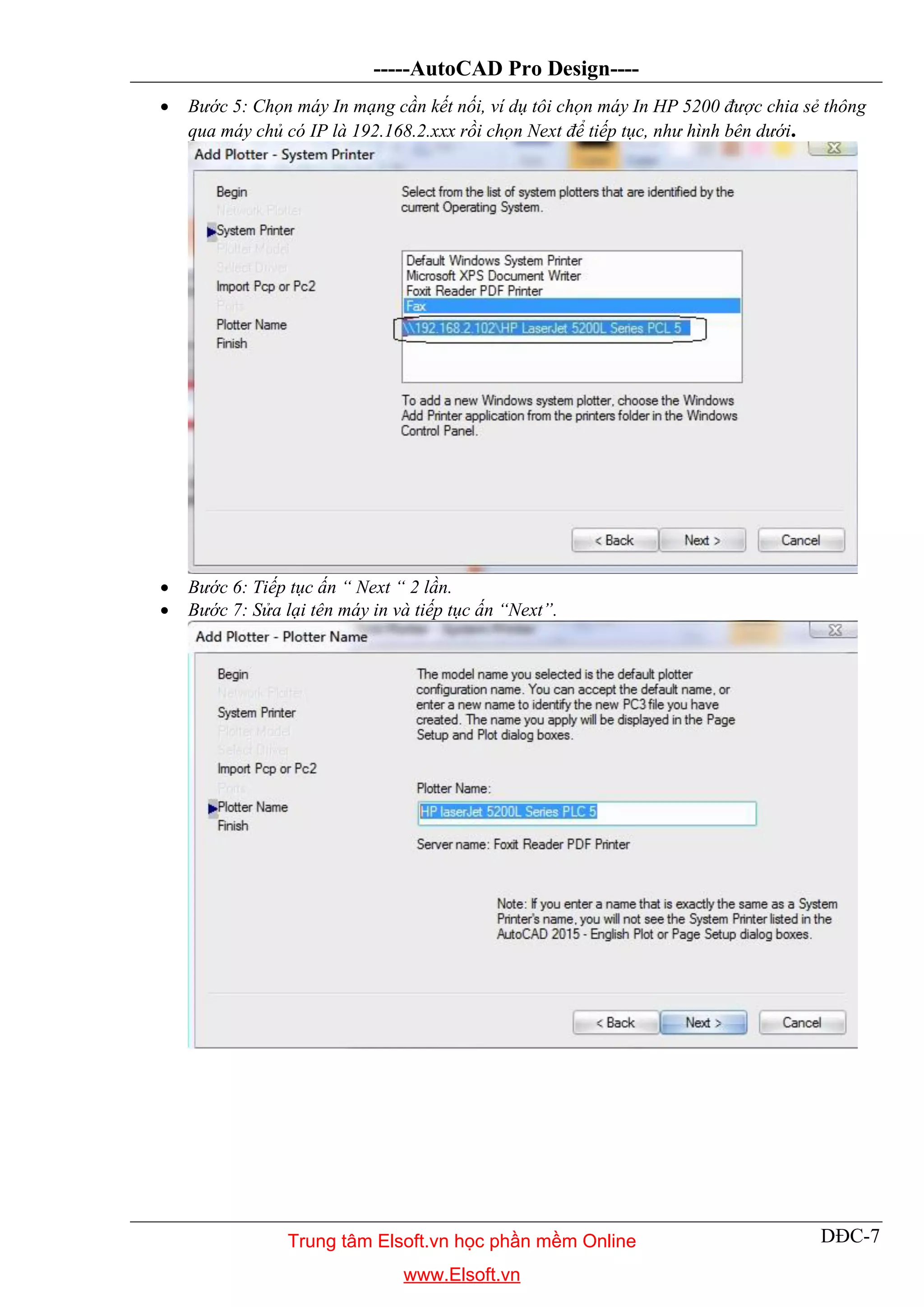 -----AutoCAD Pro Design----
DĐC-7
 Bước 5: Chọn máy In mạng cần kết nối, ví dụ tôi chọn máy In HP 5200 được chia sẻ thông
qua máy chủ có IP là 192.168.2.xxx rồi chọn Next để tiếp tục, như hình bên dưới.
 Bước 6: Tiếp tục ấn “ Next “ 2 lần.
 Bước 7: Sửa lại tên máy in và tiếp tục ấn “Next”.
Trung tâm Elsoft.vn học phần mềm Online
www.Elsoft.vn
 