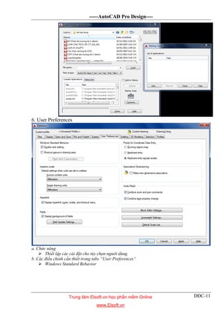 -----AutoCAD Pro Design----
DĐC-11
6. User Preferences
a. Chức năng
 Thiết lập các cài đặt cho tùy chọn người dùng.
b. Các điều chỉnh cần thiết trong tabs “User Preferences“
 Windows Standard Behavior
Trung tâm Elsoft.vn học phần mềm Online
www.Elsoft.vn
 