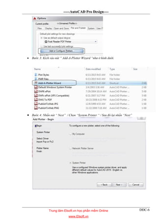 -----AutoCAD Pro Design----
DĐC-6
 Bước 3: Kích vào nút “ Add-A-Plotter Wizard “như ở hình dưới.
 Bước 4: Nhấn nút “ Next” / Chọn “System Printer “ / Sau đó lại nhấn “Next”
Trung tâm Elsoft.vn học phần mềm Online
www.Elsoft.vn
 