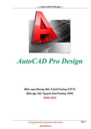 -----AutoCAD Pro Design----
DĐC-1
AutoCAD Pro Design
Biên soạn:Dương Đức Cảnh(Trường GTVT)
Biên tập: Bùi Nguyên Sơn(Trường THP)
08/01/2016
Trung tâm Elsoft.vn học phần mềm Online
www.Elsoft.vn
 