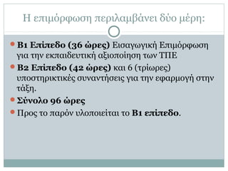 Η επιμόρφωση περιλαμβάνει δύο μέρη:
Β1 Επίπεδο (36 ώρες) Εισαγωγική Επιμόρφωση
για την εκπαιδευτική αξιοποίηση των ΤΠΕ
Β...