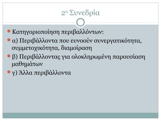 2η
Συνεδρία
Κατηγοριοποίηση περιβαλλόντων:
α) Περιβάλλοντα που ευνοούν συνεργατικότητα,
συμμετοχικότητα, διαμοίραση
β) Περιβάλλοντας για ολοκληρωμένη παρουσίαση
μαθημάτων
γ) Άλλα περιβάλλοντα
 