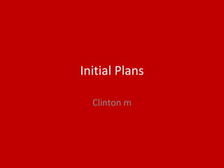 Initial Plans
Clinton m
 