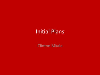 Initial Plans
Clinton Mkala
 
