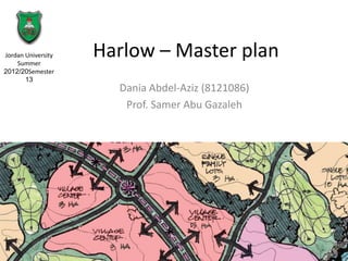 Harlow – Master plan
Dania Abdel-Aziz (8121086)
Prof. Samer Abu Gazaleh
Jordan University
Summer
Semester2012/20
13
 