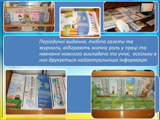 Періодичні видання, тобто газети та
журнали, відіграють значну роль у праці та
навчанні кожного викладача та учня, оскільки в
них друкується найактуальніша інформація.
49
 
