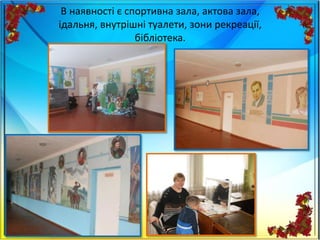 В наявності є спортивна зала, актова зала,
ідальня, внутрішні туалети, зони рекреації,
бібліотека.
 