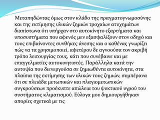 Μεταπηδώντας όμως στον κλάδο της πραγματογνωμοσύνης
και της εκτίμησης υλικών ζημιών τροχαίων ατυχημάτων
διαπίστωνα ότι υπήρχαν στο αυτοκίνητο εξαρτήματα και
υποσυστήματα που αφενός μεν εξασφαλίζουν στον οδηγό και
τους επιβαίνοντες συνθήκες άνεσης και ο καθένας γνωρίζει
πώς να τα χρησιμοποιεί, αφετέρου δε αγνοούσα τον ακριβή
τρόπο λειτουργίας τους, κάτι που συνέβαινε και με
επαγγελματίες αυτοκινητιστές. Παράλληλα κατά την
αυτοψία που διενεργούσα σε ζημιωθέντα αυτοκίνητα, στα
πλαίσια της εκτίμησης των υλικών τους ζημιών, συμπέρανα
ότι σε πλειάδα μετωπικών και πλαγιομετωπικών
συγκρούσεων προέκυπτε απώλεια του ψυκτικού υγρού του
συστήματος κλιματισμού. Εύλογα μου δημιουργήθηκαν
απορίες σχετικά με τις
 