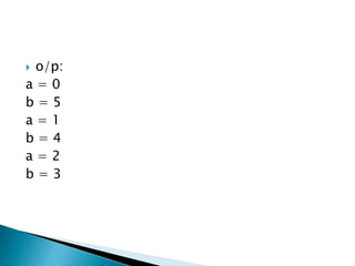  o/p:
a = 0
b = 5
a = 1
b = 4
a = 2
b = 3
 