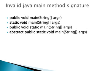  public void main(String[] args)
 static void main(String[] args)
 public void static main(String[] args)
 abstract public static void main(String[] args)
 