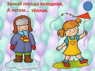 Зимой погода холодная,
А летом… тёплая.
 