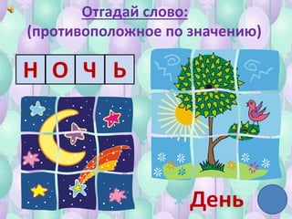 Отгадай слово:
(противоположное по значению)
День
Н О Ч Ь
 