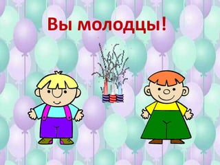 Вы молодцы!
 