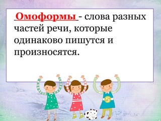 Омоформы - слова разных
частей речи, которые
одинаково пишутся и
произносятся.
 