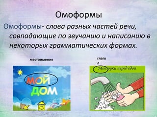 Омоформы- слова разных частей речи,
совпадающие по звучанию и написанию в
некоторых грамматических формах.
Омоформы
местоимение глаго
л
 