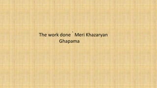 The work done ՝ Meri Khazaryan
Ghapama
 