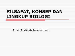 FILSAFAT, KONSEP DAN
LINGKUP BIOLOGI
Arief Abdillah Nurusman.
 