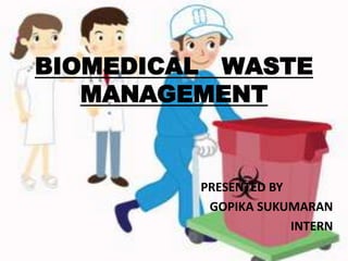 BIOMEDICAL WASTE
MANAGEMENT
PRESENTED BY
GOPIKA SUKUMARAN
INTERN
 