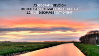 ASGEOGRAPHYREVISION
HYDROLOGYANDFLUVIALGEOMORPHOLOGY
1.2 RIVERDISCHARGERELATIONSHIP
 