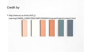 Credit by
• http://www.acr.ac.th/acr/ACR_E-
Learning/CAREER_COMPUTER/COMPUTER/M4/ComputerProject/content1.html
 