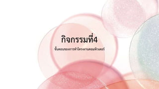 กิจกรรมที่4
ขั้นตอนของการทาโครงงานคอมพิวเตอร์
 