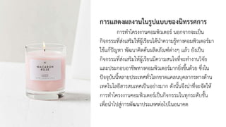 การแสดงผลงานในรูปแบบของนิทรรศการ
การทาโครงงานคอมพิวเตอร์ นอกจากจะเป็น
กิจกรรมที่ส่งเสริมให้ผู้เรียนได้นาความรู้ทางคอมพิวเตอร์มา
ใช้แก้ปัญหา พัฒนาคิดค้นผลิตภัณฑ์ต่างๆ แล้ว ยังเป็น
กิจกรรมที่ส่งเสริมให้ผู้เรียนมีความสนใจที่จะทางานวิจัย
และประกอบอาชีพทางคอมพิวเตอร์มากยิ่งขึ้นด้วย ซึ่งใน
ปัจจุบันนี้หลายประเทศทั่วโลกขาดแคลนบุคลากรทางด้าน
เทคโนโลยีสารสนเทศเป็นอย่างมาก ดังนั้นจึงน่าที่จะจัดให้
การทาโครงงานคอมพิวเตอร์เป็นกิจกรรมในทุกระดับชั้น
เพื่อนาไปสู่การพัฒนาประเทศต่อไปในอนาคต
 