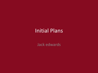 Initial Plans
Jack edwards
 