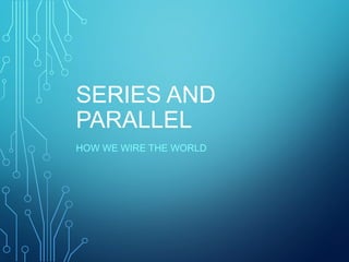 SERIES AND
PARALLEL
HOW WE WIRE THE WORLD
 
