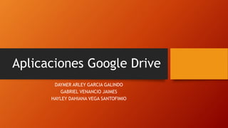 Aplicaciones Google Drive
DAYMER ARLEY GARCIA GALINDO
GABRIEL VENANCIO JAIMES
HAYLEY DAHIANA VEGA SANTOFIMIO
 