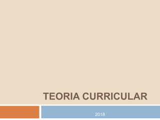 TEORIA CURRICULAR
2018
 