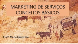Profª. Marta Figueirêdo
MARKETING DE SERVIÇOS
CONCEITOS BÁSICOS
 