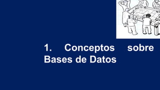 1. Conceptos sobre
Bases de Datos
 