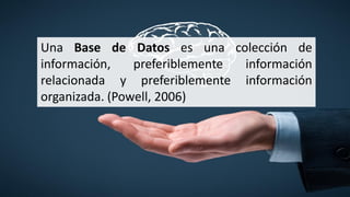 Una Base de Datos es una colección de
información, preferiblemente información
relacionada y preferiblemente información
organizada. (Powell, 2006)
 