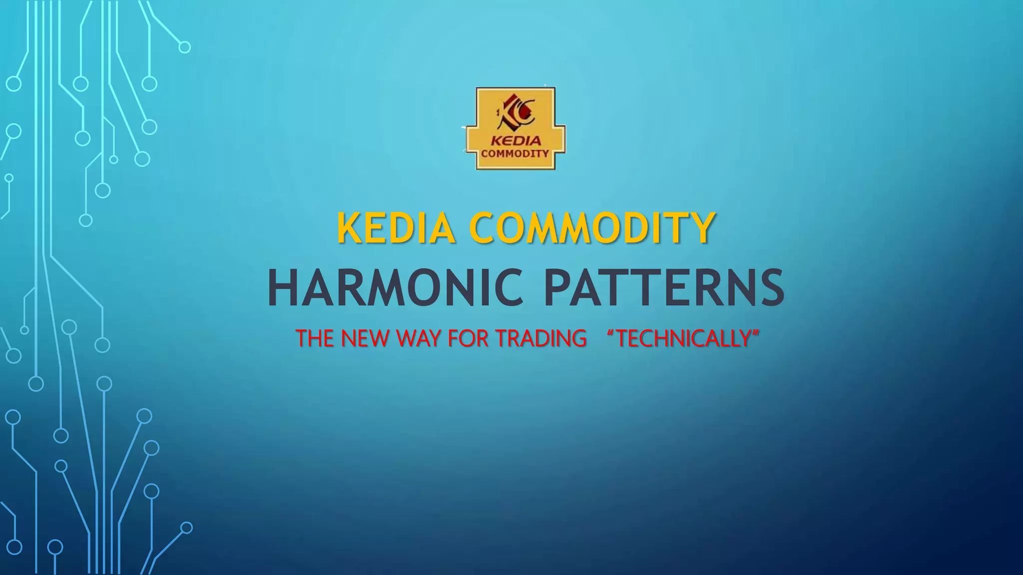 KEDIA COMMODITY
HARMONIC PATTERNS
THE NEW WAY FOR TRADING “TECHNICALLY”