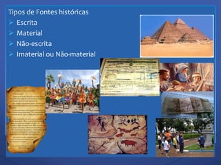 Tipos de Fontes históricas
 Escrita
 Material
 Não-escrita
 Imaterial ou Não-material
 