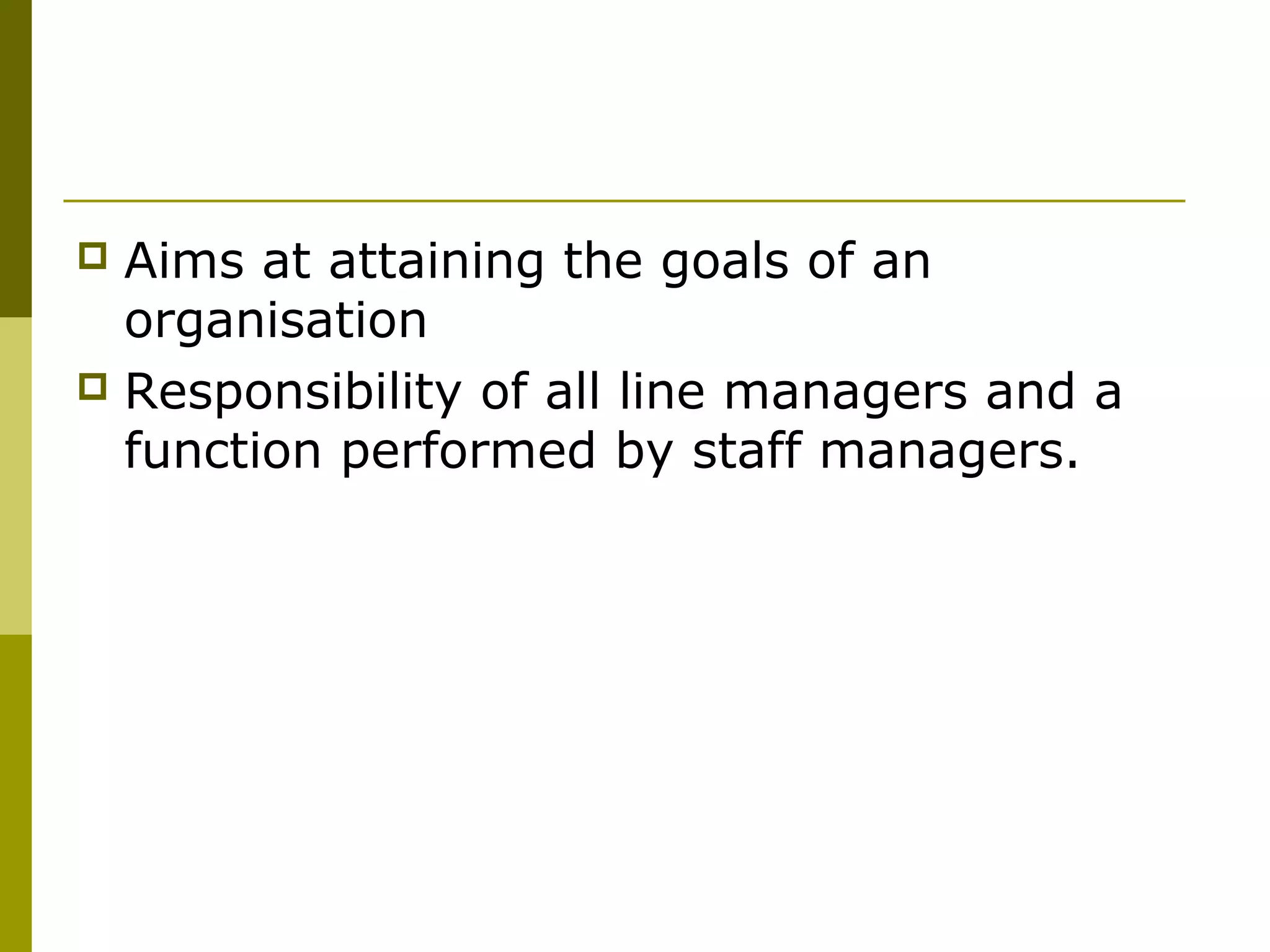  Aims at attaining the goals of an
organisation
 Responsibility of all line managers and a
function performed by staff managers.
 