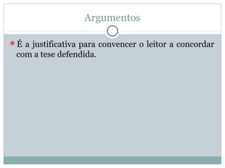 Argumentos
É a justificativa para convencer o leitor a concordar
com a tese defendida.
 