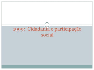 1999: Cidadania e participação
social
 