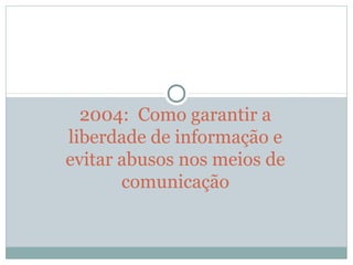 2004: Como garantir a
liberdade de informação e
evitar abusos nos meios de
comunicação
 