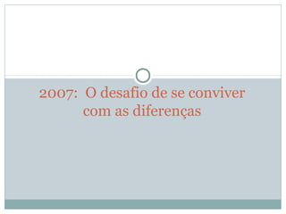 2007: O desafio de se conviver
com as diferenças
 