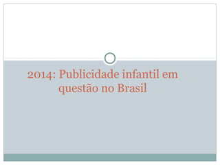 2014: Publicidade infantil em 
questão no Brasil
 
