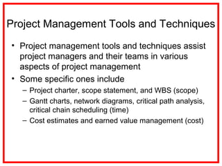 • Project management tools and techniques assist
project managers and their teams in various
aspects of project management...