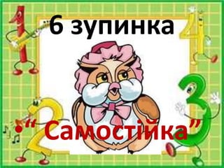 6 зупинка
•“ Самостійка”
 