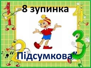 8 зупинка
•“ Підсумкова”
 